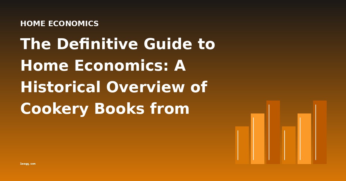The Definitive Guide to Home Economics: A Historical Overview of Cookery Books from 17th to 20th Century